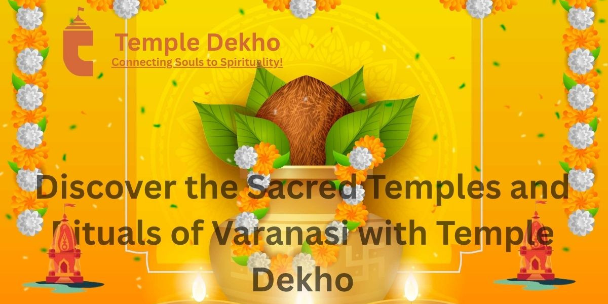 Discover the Sacred Temples and Rituals of Varanasi with Temple Dekho